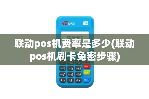 联动pos机费率是多少(联动pos机刷卡免密步骤)