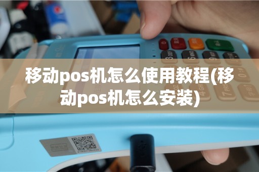 移动pos机怎么使用教程(移动pos机怎么安装)