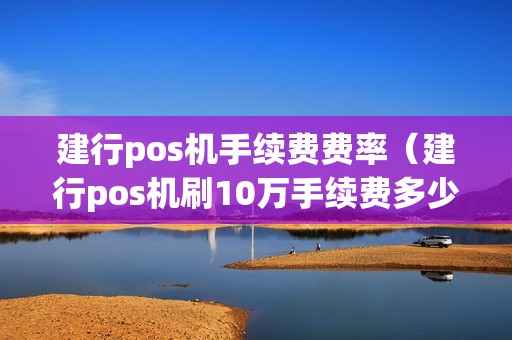 建行pos机手续费费率（建行pos机刷10万手续费多少）
