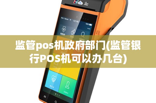 监管pos机政府部门(监管银行POS机可以办几台)