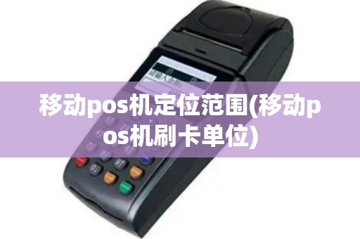 移动pos机定位范围(移动pos机刷卡单位)