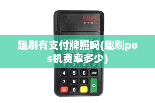 趣刷有支付牌照吗(趣刷pos机费率多少)