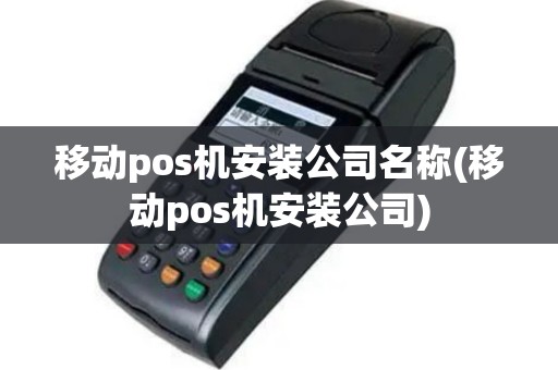 移动pos机安装公司名称(移动pos机安装公司)
