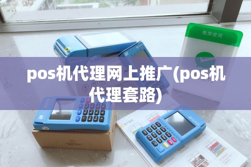 pos机代理网上推广(pos机代理套路)