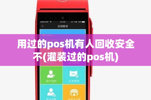 用过的pos机有人回收安全不(灌装过的pos机)