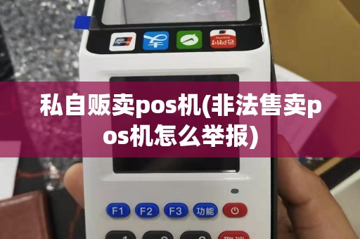私自贩卖pos机(非法售卖pos机怎么举报)