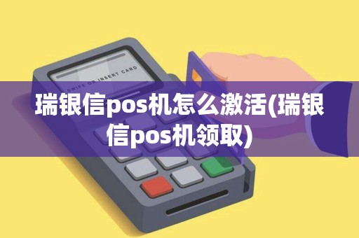 瑞银信pos机怎么激活(瑞银信pos机领取)