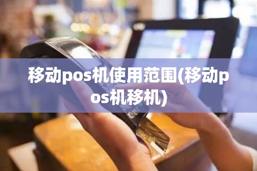 移动pos机使用范围(移动pos机移机)