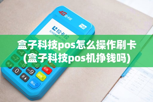 盒子科技pos怎么操作刷卡(盒子科技pos机挣钱吗)