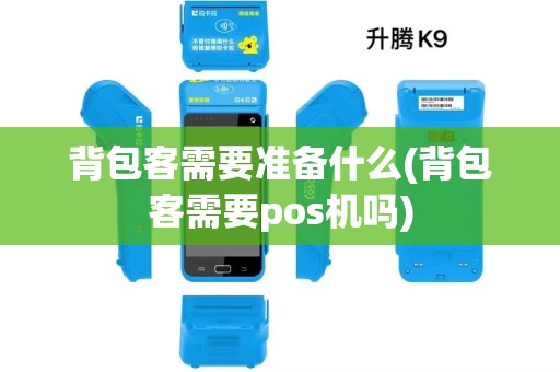 背包客需要准备什么(背包客需要pos机吗)