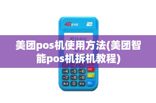 美团pos机使用方法(美团智能pos机拆机教程)