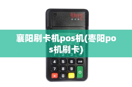 襄阳刷卡机pos机(枣阳pos机刷卡)