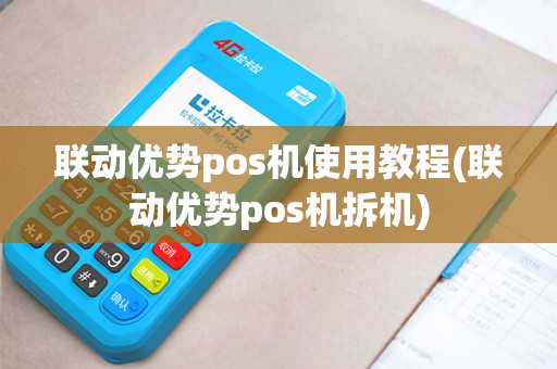 联动优势pos机使用教程(联动优势pos机拆机)