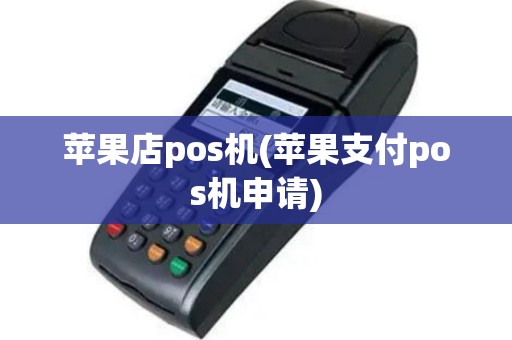 苹果店pos机(苹果支付pos机申请)