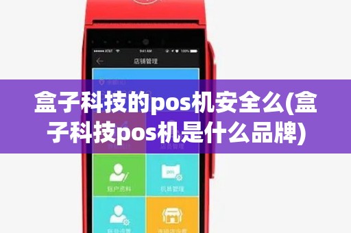 盒子科技的pos机安全么(盒子科技pos机是什么品牌)