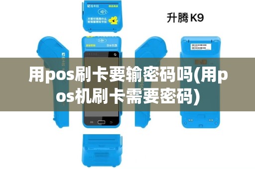 用pos刷卡要输密码吗(用pos机刷卡需要密码)