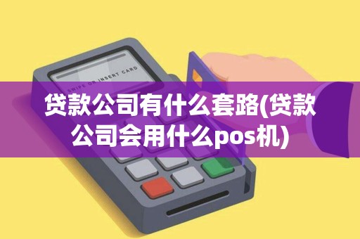 贷款公司有什么套路(贷款公司会用什么pos机)