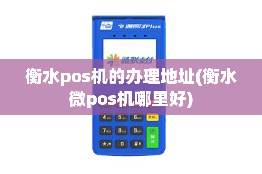 衡水pos机的办理地址(衡水微pos机哪里好)