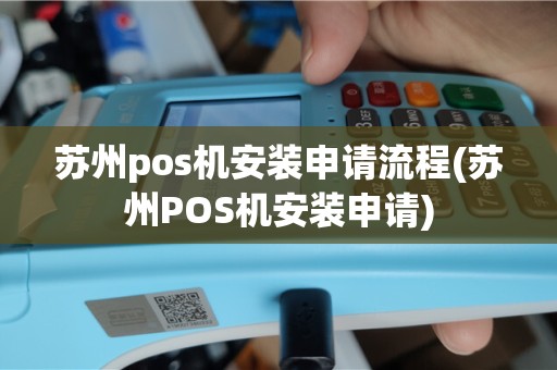 苏州pos机安装申请流程(苏州POS机安装申请)