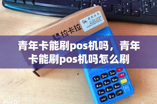 青年卡能刷pos机吗，青年卡能刷pos机吗怎么刷