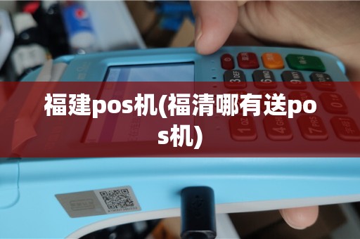 福建pos机(福清哪有送pos机)