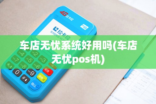 车店无忧系统好用吗(车店无忧pos机)