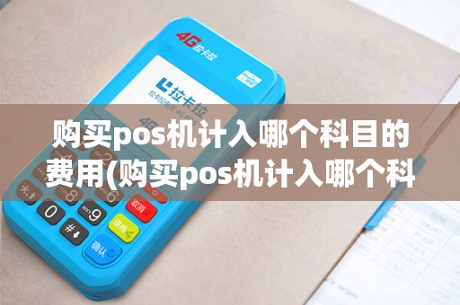 购买pos机计入哪个科目的费用(购买pos机计入哪个科目)