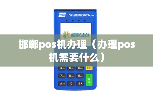 邯郸pos机办理（办理pos机需要什么）