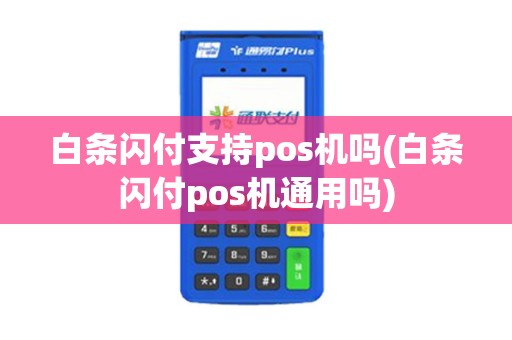 白条闪付支持pos机吗(白条闪付pos机通用吗)