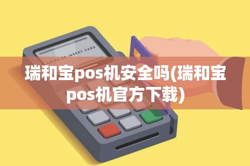 瑞和宝pos机安全吗(瑞和宝pos机官方下载)