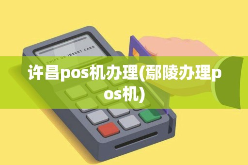 许昌pos机办理(鄢陵办理pos机)