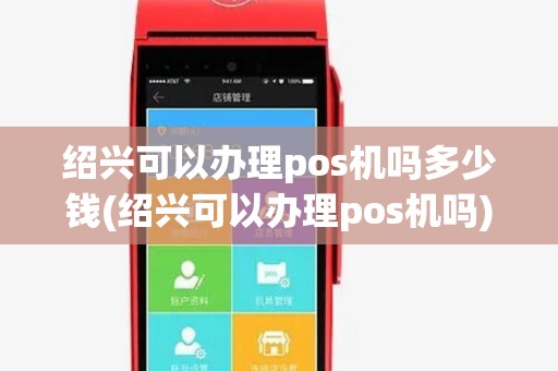 绍兴可以办理pos机吗多少钱(绍兴可以办理pos机吗)