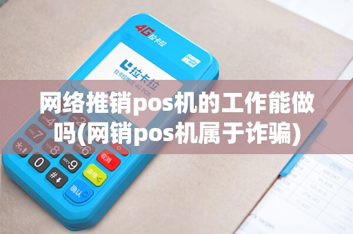 网络推销pos机的工作能做吗(网销pos机属于诈骗)