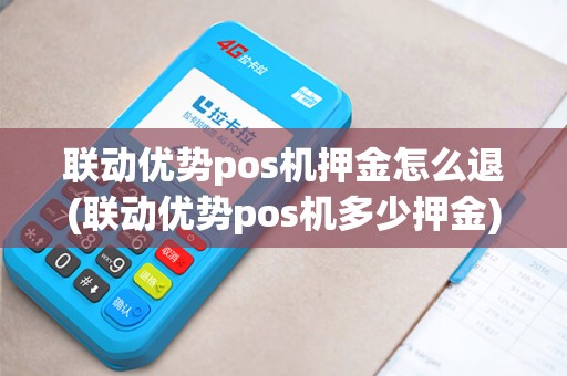 联动优势pos机押金怎么退(联动优势pos机多少押金)