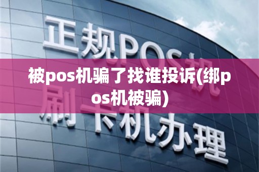 被pos机骗了找谁投诉(绑pos机被骗)