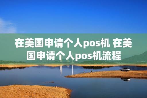 在美国申请个人pos机 在美国申请个人pos机流程