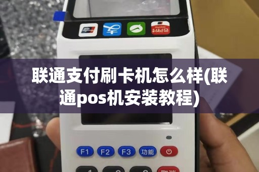 联通支付刷卡机怎么样(联通pos机安装教程)