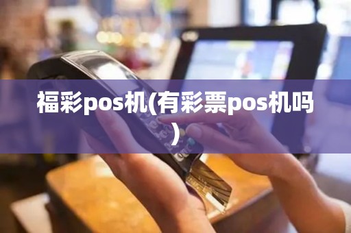福彩pos机(有彩票pos机吗)