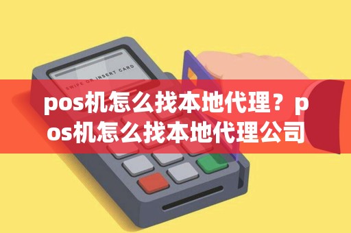 pos机怎么找本地代理？pos机怎么找本地代理公司