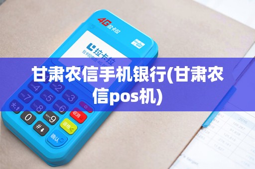 甘肃农信手机银行(甘肃农信pos机)