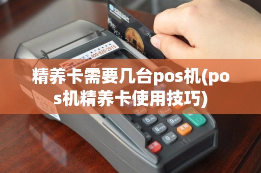 精养卡需要几台pos机(pos机精养卡使用技巧)