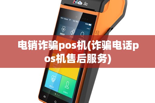 电销诈骗pos机(诈骗电话pos机售后服务)