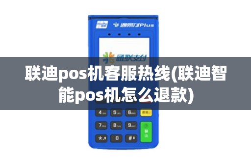 联迪pos机客服热线(联迪智能pos机怎么退款)