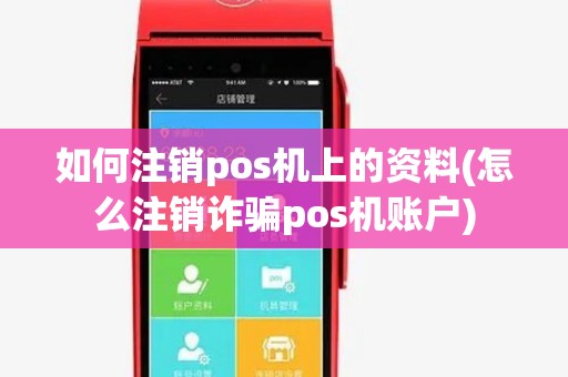 如何注销pos机上的资料(怎么注销诈骗pos机账户)