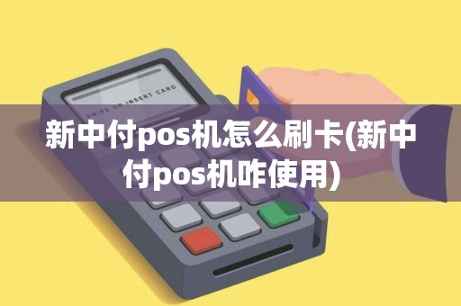 新中付pos机怎么刷卡(新中付pos机咋使用)