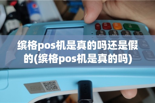 缤格pos机是真的吗还是假的(缤格pos机是真的吗)