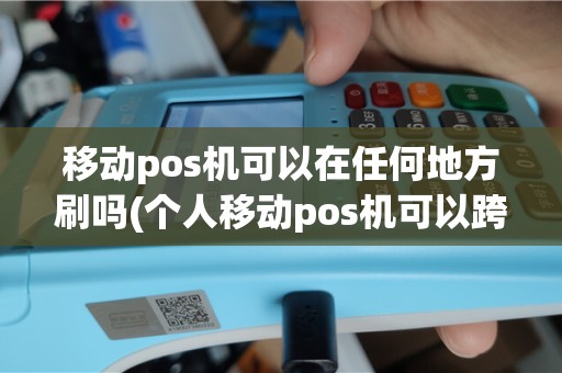 移动pos机可以在任何地方刷吗(个人移动pos机可以跨省吗)