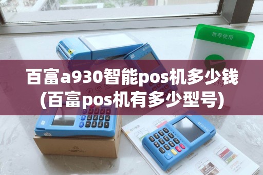百富a930智能pos机多少钱(百富pos机有多少型号)