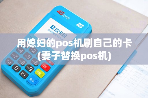 用媳妇的pos机刷自己的卡(妻子替换pos机)