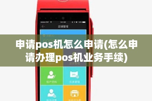 申请pos机怎么申请(怎么申请办理pos机业务手续)